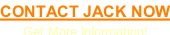 CONTACT JACK NOW Get More Information!